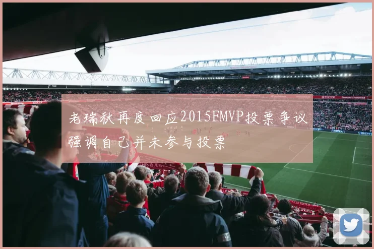 老瑞秋再度回应2015FMVP投票争议强调自己并未参与投票