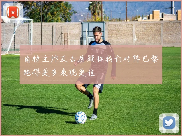南特主帅反击质疑称我们对阵巴黎跑得更多表现更佳