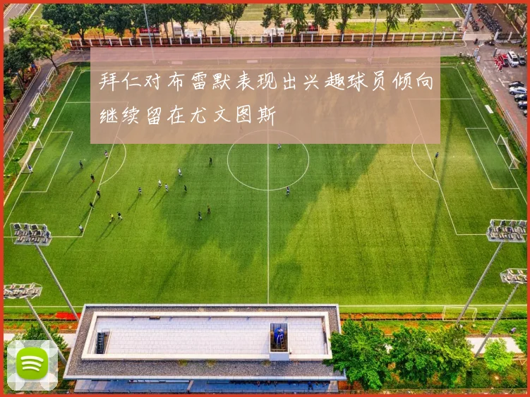 拜仁对布雷默表现出兴趣球员倾向继续留在尤文图斯